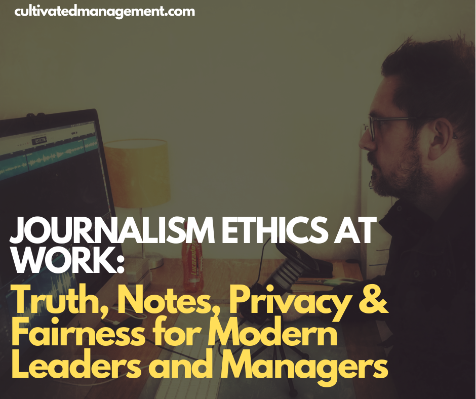 Journalism Ethics at Work: Truth, Notes, Privacy & Fairness for Modern Leaders and Managers