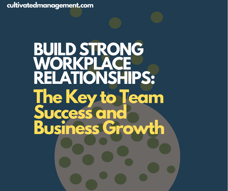 Build Strong Workplace Relationships: The Key to Team Success and Business Growth