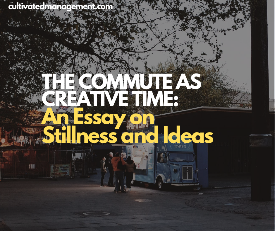 The Commute as Creative Time: An Essay on Stillness and Ideas