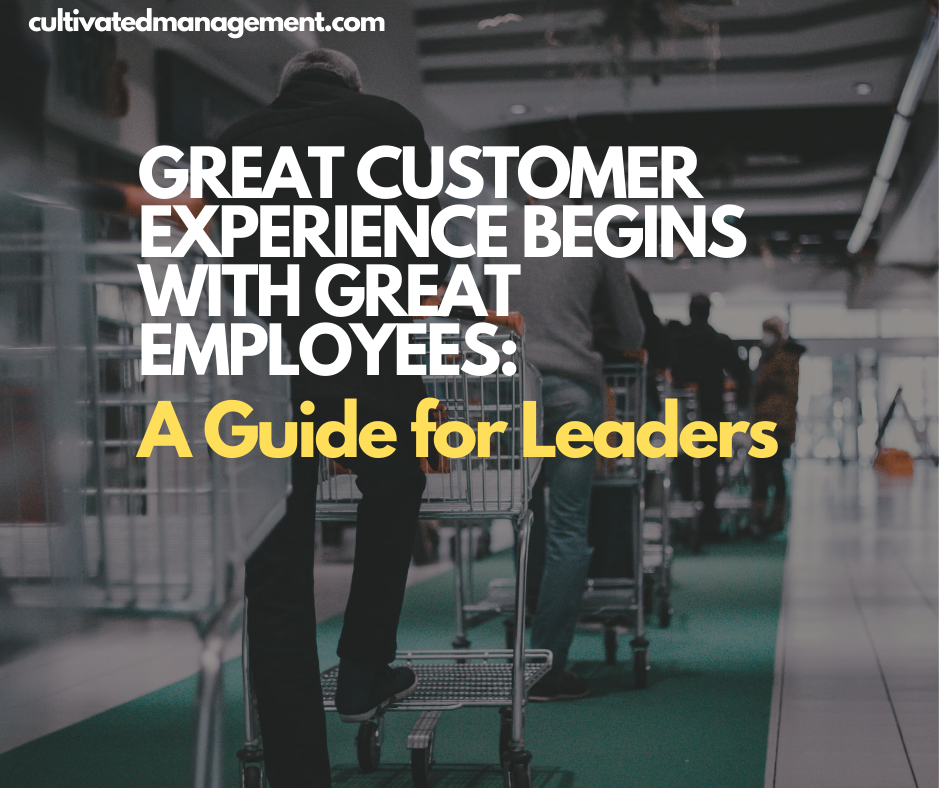 Great Customer Experience Begins with Great Employees: A Guide for Leaders