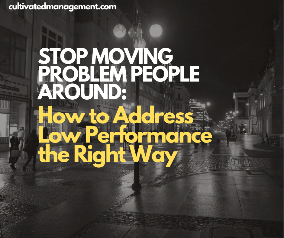 Stop Moving Problem People Around: How to Address Low Performance the Right Way