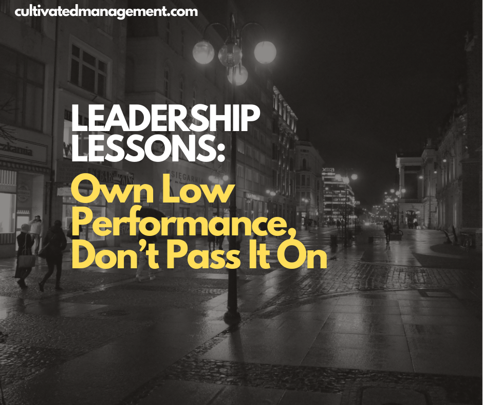 Leadership Lessons: Own Low Performance, Don’t Pass It On