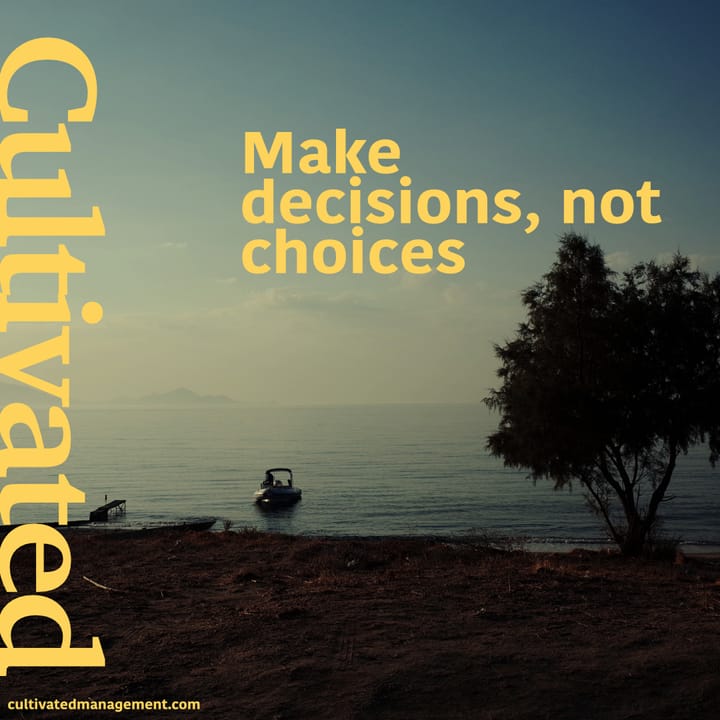 Make decisions, not choices