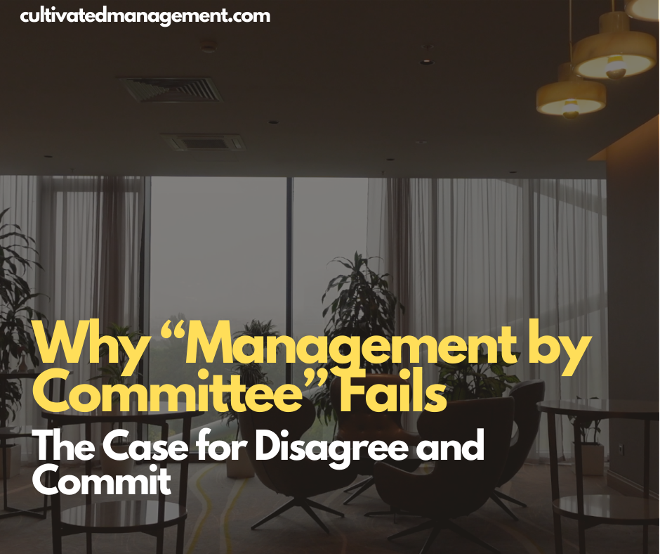 Why “Management by Committee” Fails: The Case for Disagree and Commit